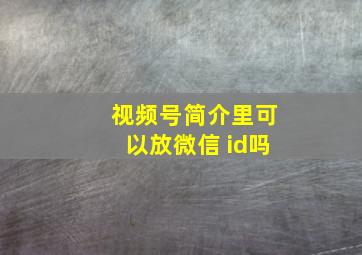 视频号简介里可以放微信 id吗